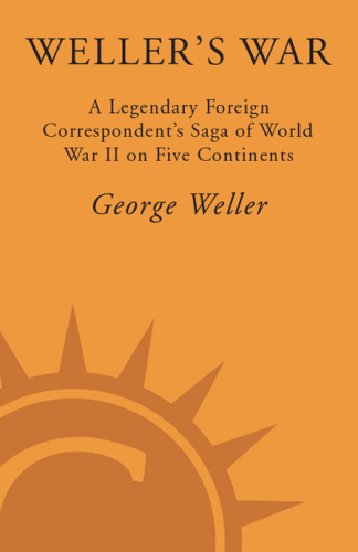 Weller's War: A Legendary Foreign Correspondent's Saga of World War II on Five Continents