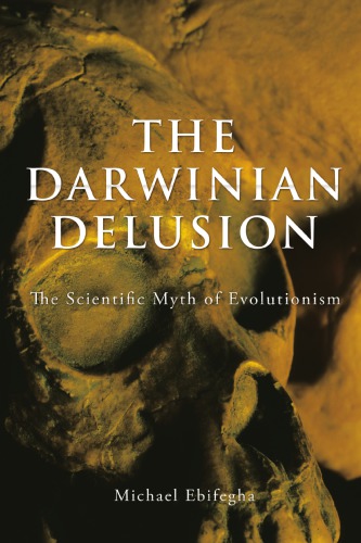 The Darwinian Delusion: The Scientific Myth Of Evolutionism