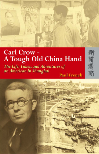 Carl Crow - A Tough Old China Hand: The Life, Times, and Adventures of an American in Shanghai