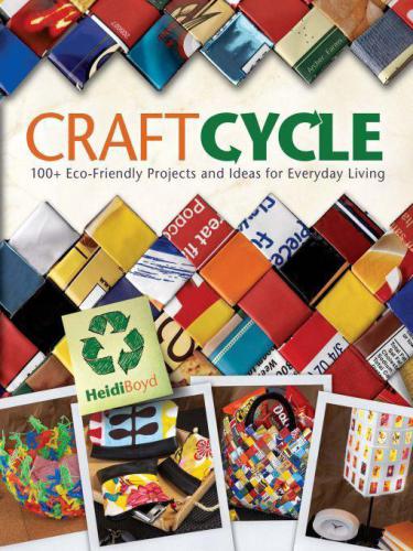 Craftcycle  100+ Earth-Friendly Projects and Ideas for Everyday Living