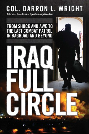 Iraq Full Circle  From Shock and Awe to the Last Combat Patrol in Baghdad and Beyond