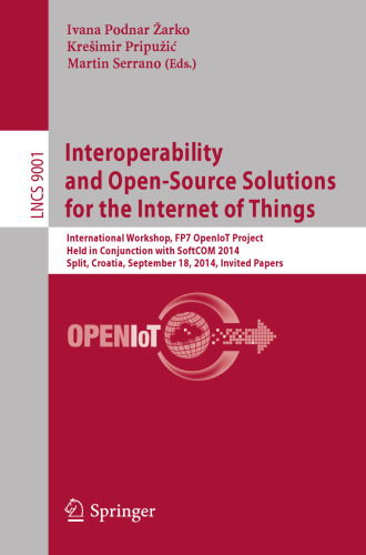 Interoperability and Open-Source Solutions for the Internet of Things: International Workshop, FP7 OpenIoT Project, Held in Conjunction with SoftCOM 2014, Split, Croatia, September 18, 2014, Invited Papers