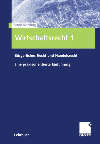 Wirtschaftsrecht 1: Bürgerliches Recht und Handelsrecht Eine praxisorientierte Einführung