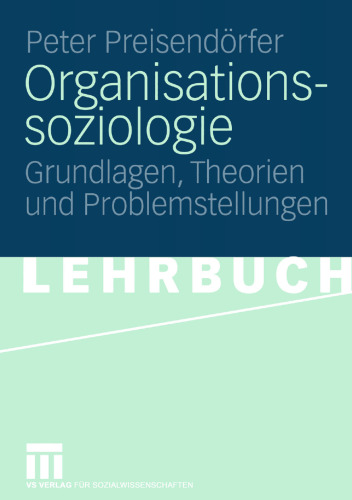 Organisationssoziologie: Grundlagen, Theorien und Problemstellungen