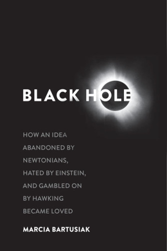 Black Hole: How an Idea Abandoned by Newtonians, Hated by Einstein, and Gambled on by Hawking Became Loved