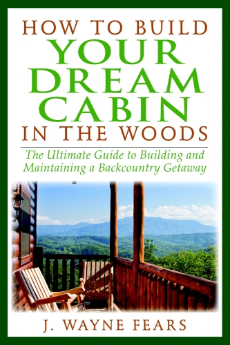 How to build your dream cabin in the woods : the ultimate guide to building and maintaining a backcountry getaway