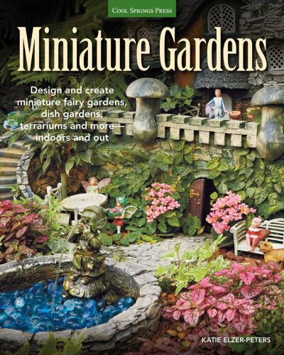 Miniature gardens : design and create miniature fairy gardens, dish gardens, terrariums and more--indoors and out