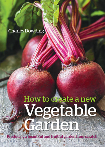 How to Create a New Vegetable Garden : Producing a Beautiful and Fruitful Garden from Scratch