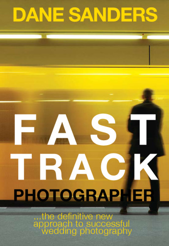 Fast Track Photographer: The Definitive New Approach to Successful Wedding Photography