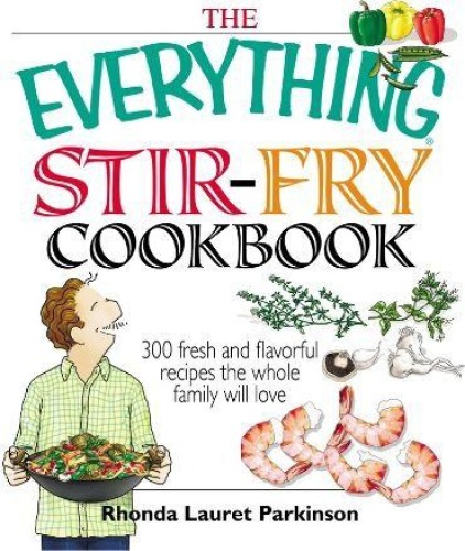 The Everything Stir-Fry Cookbook: 300 Fresh and Flavorful Recipes the Whole Family Will Love