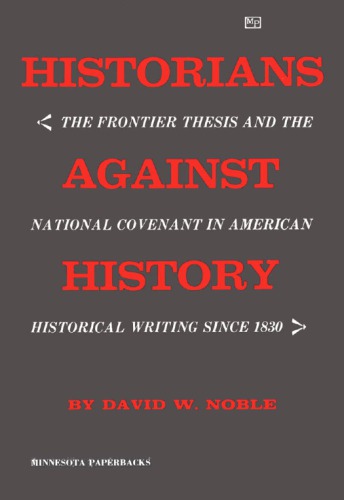 Historians against history; the frontier thesis and the national covenant in American historical writing since 1830