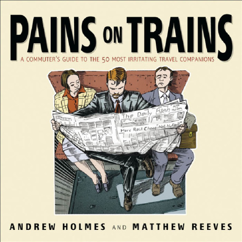 Pains on Trains: The Commuter's Guide to the 50 Most Irritating Travelling Companions