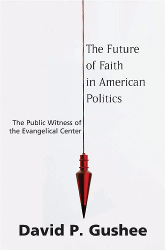 Future of Faith in American Politics, The: The Public Witness of the Evangelical Center