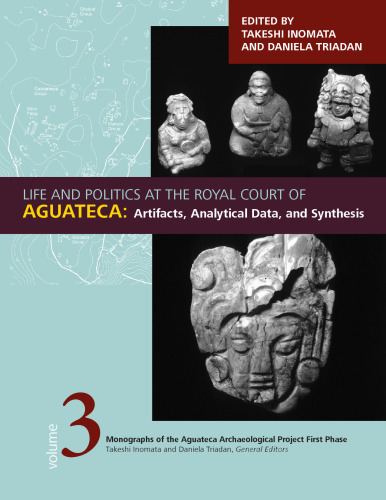 Life and Politics at the Royal Court of Aguateca: Artifacts, Analytical Data, and Synthesis