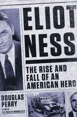 Eliot Ness: The Rise and Fall of an American Hero