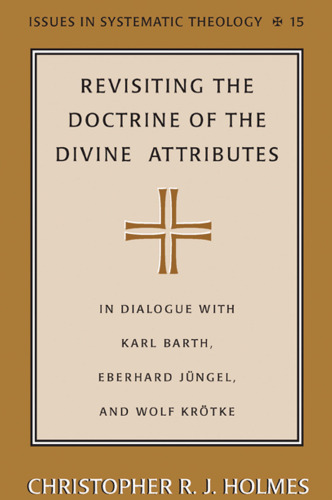 Revisiting the Doctrine of the Divine Attributes: In Dialogue with Karl Barth, Eberhard Jüngel, and Wolf Krötke