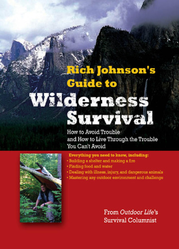 Rich Johnson’s guide to wilderness survival : how to avoid trouble and how to live through the trouble you can’t avoid