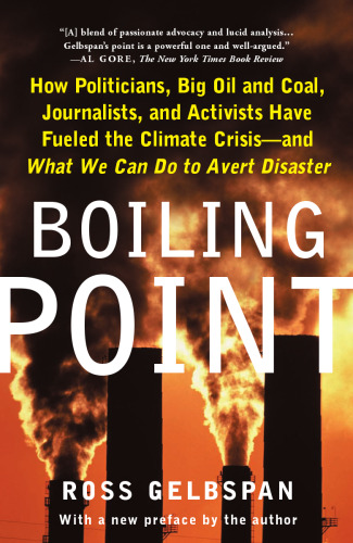 Boiling Point: How Politicians, Big Oil and Coal, Journalists, and Activists Have Fueled a Climate Crisis -- And What We Can Do to Avert Disaster