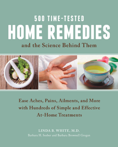 500 Time-Tested Home Remedies and the Science Behind Them. Ease Aches, Pains, Ailments, and More with Hundreds of Simple and Effective...