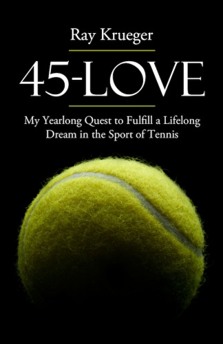 45-Love. My Yearlong Quest to Fulfill a Lifelong Dream in the Sport of Tennis