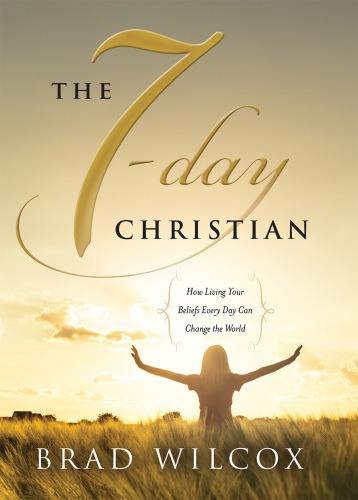 The 7-Day Christian. How Living Your Beliefs Every Day Can Change the World