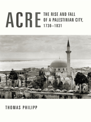 Acre. The Rise and Fall of a Palestinian City, 1730-1831