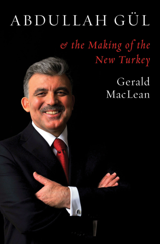 Abdullah Gul and the Making of the New Turkey