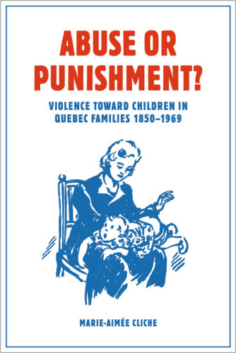 Abuse or Punishment?. Violence toward Children in Quebec Families, 1850-1969