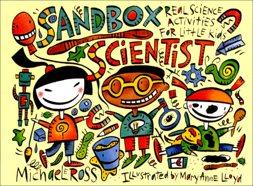 Sandbox Scientist. Real Science Activities for Little Kids