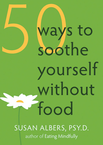 50 Ways to Soothe Yourself Without Food. Outsmarting the Fifty Most Common Diet-Derailing Excuses