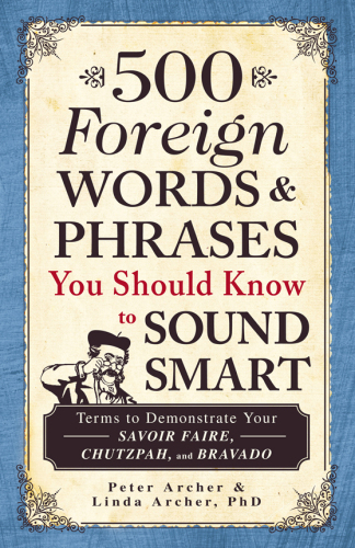 500 Foreign Words and Phrases You Should Know to Sound Smart. Terms to Demonstrate Your Savoir Faire, Chutzpah, and Bravado