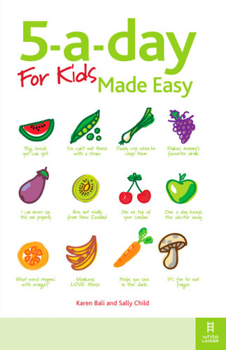 5-a-day For Kids Made Easy. Quick and Easy Recipes and Tips to Feed Your Child More Fruit and Vegetables and...