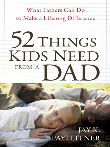 52 Things Kids Need from a Dad. What Fathers Can Do to Make a Lifelong Difference