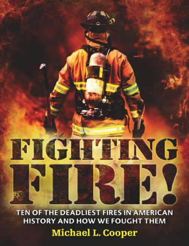 Fighting Fire!. Ten of the Deadliest Fires in American History and How We Fought Them