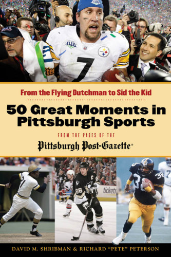 50 Great Moments in Pittsburgh Sports. From the Flying Dutchman to Sid the Kid