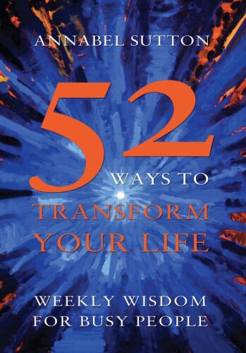 52 Ways to Transform Your Life. Weekly Wisdom for Busy People