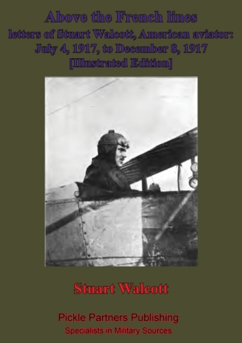 Above the French Lines. Letters of Stuart Walcott, American Aviator; July 4, 1917, to December 8, 1917