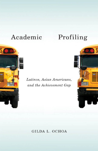 Academic Profiling. Latinos, Asian Americans, and the Achievement Gap