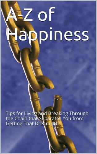 A - Z of Happiness. Tips to Live By and Break the Chains that Separate You from Your Dreams