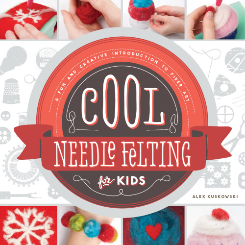 Cool Needle Felting for Kids. A Fun and Creative Introduction to Fiber Art