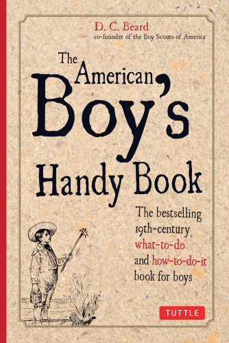 The American Boy's Handy Book. Build a Fort, Sail a Boat, Shoot an Arrow, Throw a Boomerang, Catch Spiders,...