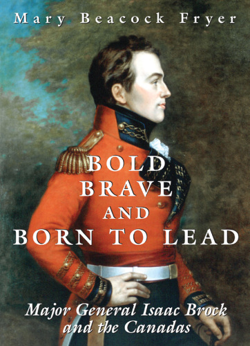 Bold, Brave, and Born to Lead. Major General Isaac Brock and the Canadas