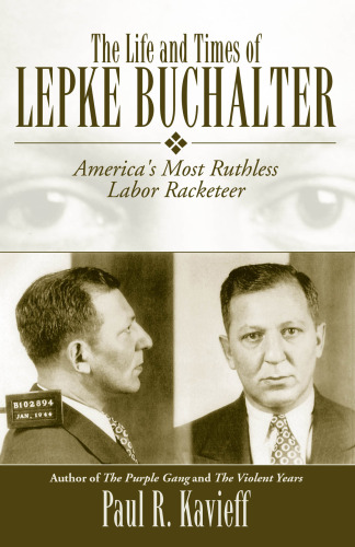 The Life and Times of Lepke Buchalter. America's Most Ruthless Labor Racketeer