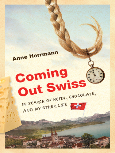 Coming Out Swiss. In Search of Heidi, Chocolate, and My Other Life