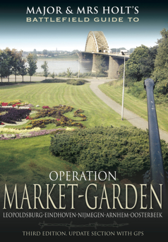 Major and Mrs Holt's Battlefield Guide to Operation Market Garden. Leopoldsburg-Eindhoven-Nijmegen-Arnhem-Oosterbeek