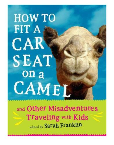 How to Fit a Car Seat on a Camel. And Other Misadventures Traveling with Kids