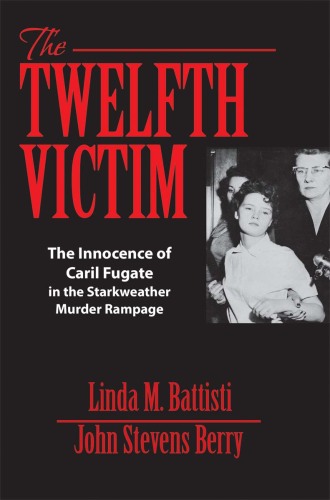 The Twelfth Victim. The Innocence of Caril Fugate in the Starkweather Murder Rampage