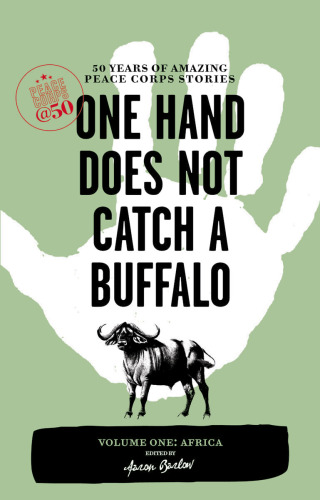 One Hand Does Not Catch a Buffalo. 50 Years of Amazing Peace Corps Stories, Volume 1: Africa