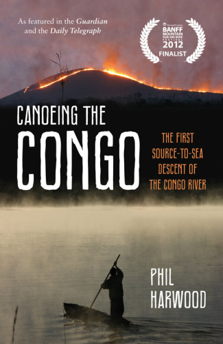 Canoeing the Congo. The First Source-to-Sea Descent of the Congo River