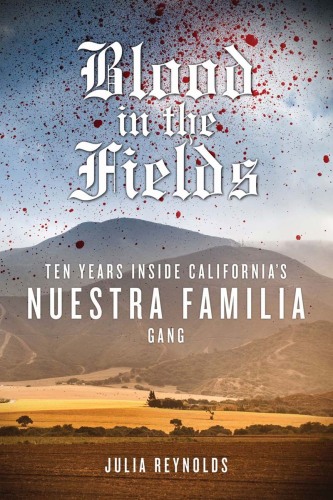 Blood in the Fields. Ten Years Inside California's Nuestra Familia Gang